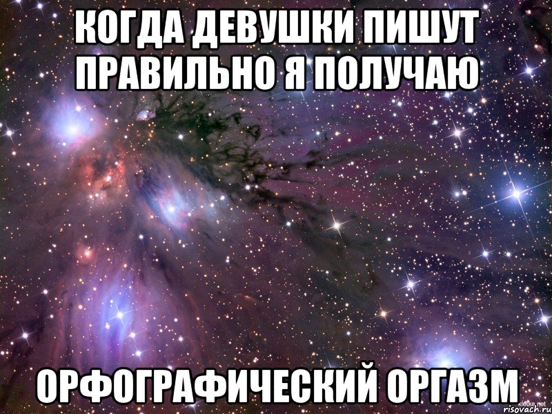 КОГДА ДЕВУШКИ ПИШУТ ПРАВИЛЬНО Я ПОЛУЧАЮ ОРФОГРАФИЧЕСКИЙ ОРГАЗМ, Мем Космос