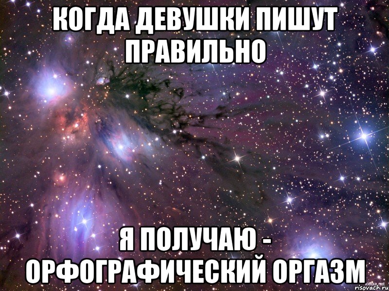 КОГДА ДЕВУШКИ ПИШУТ ПРАВИЛЬНО Я ПОЛУЧАЮ - ОРФОГРАФИЧЕСКИЙ ОРГАЗМ, Мем Космос