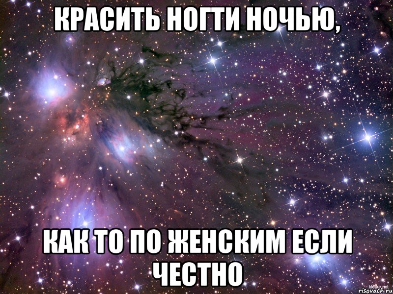 Красить ногти ночью, как то по женским если честно, Мем Космос