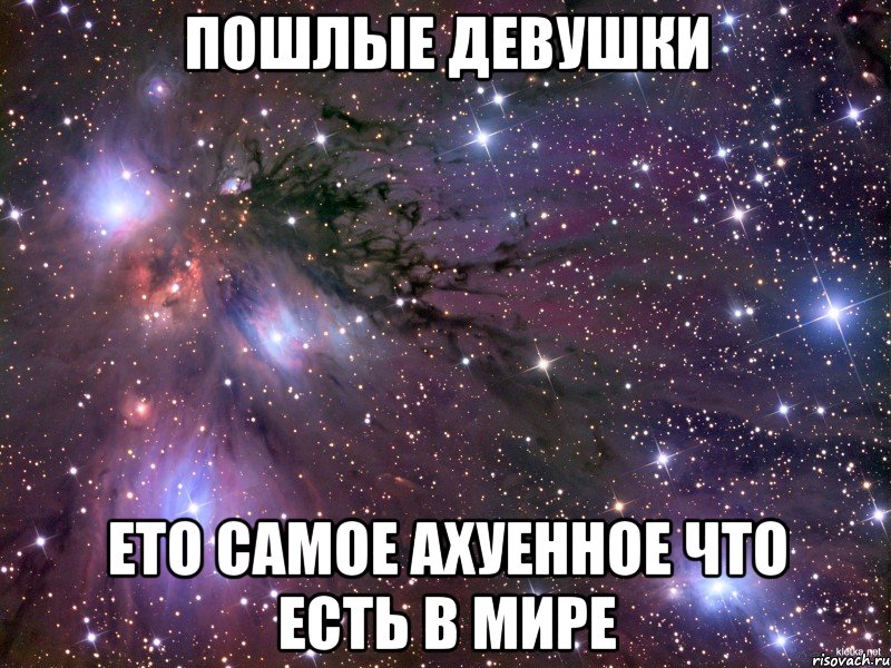 Пошлые девушки Ето самое ахуенное что есть в мире, Мем Космос