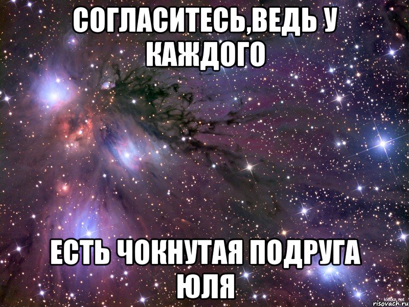 согласитесь,ведь у каждого есть чокнутая подруга Юля, Мем Космос