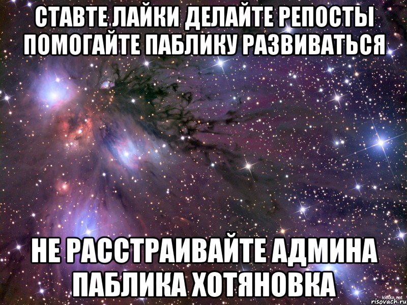 ставте лайки делайте репосты помогайте паблику развиваться не расстраивайте админа паблика хотяновка, Мем Космос