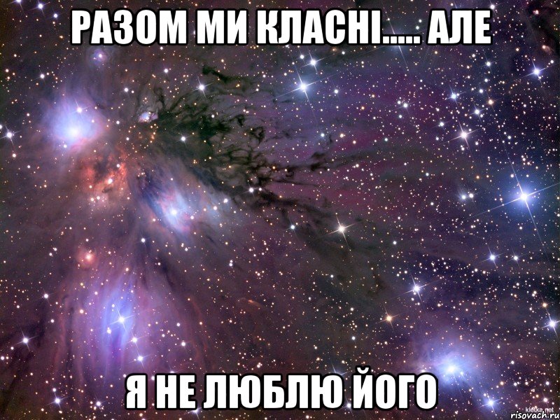 Разом ми класні..... Але Я не люблю його