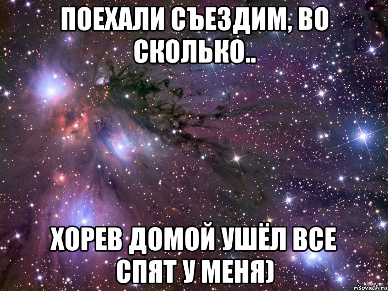 Поехали съездим, во сколько.. Хорев домой ушёл все спят у меня), Мем Космос