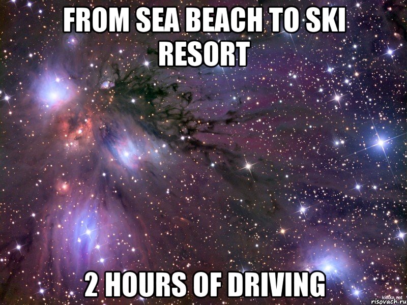 FROM SEA BEACH TO SKI RESORT 2 HOURS OF DRIVING, Мем Космос