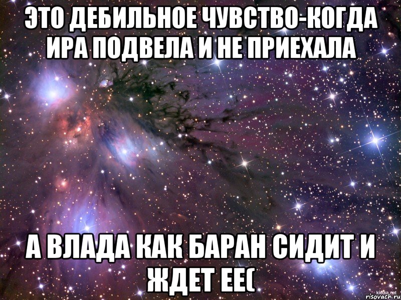 это дебильное чувство-когда ИРА подвела и не приехала а Влада как баран сидит и ждет ее(, Мем Космос