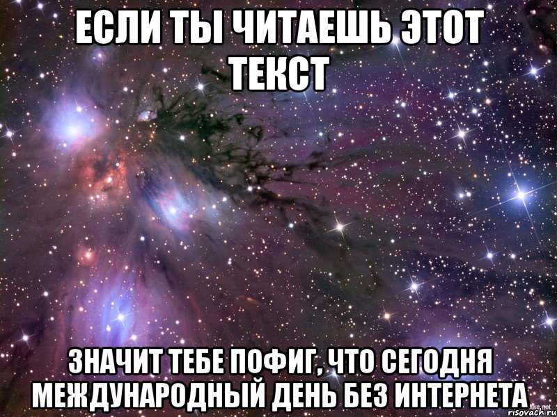 Если ты читаешь этот текст Значит тебе пофиг, что сегодня международный день без интернета, Мем Космос