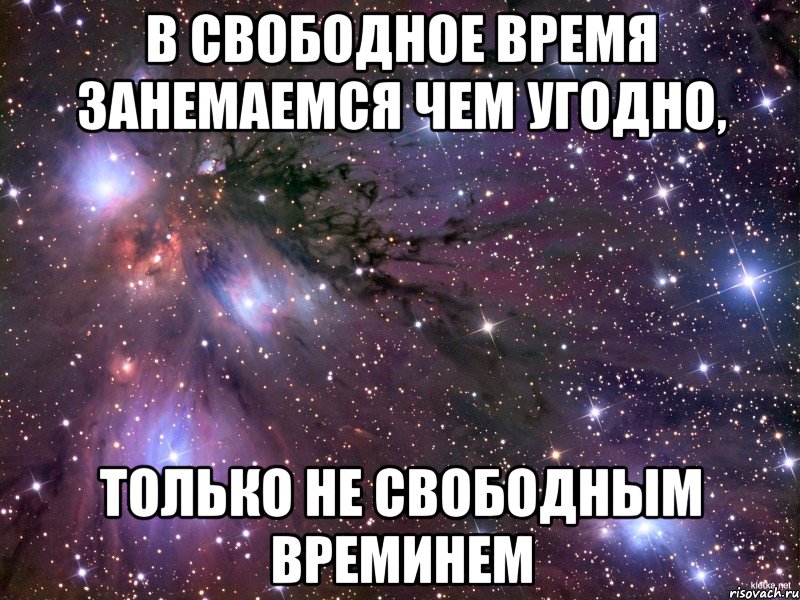 в свободное время занемаемся чем угодно, только не свободным времинем, Мем Космос