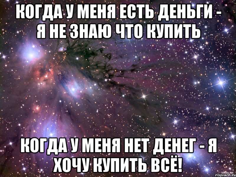 Когда у меня есть деньги - я не знаю что купить Когда у меня нет денег - я хочу купить ВСЁ!, Мем Космос