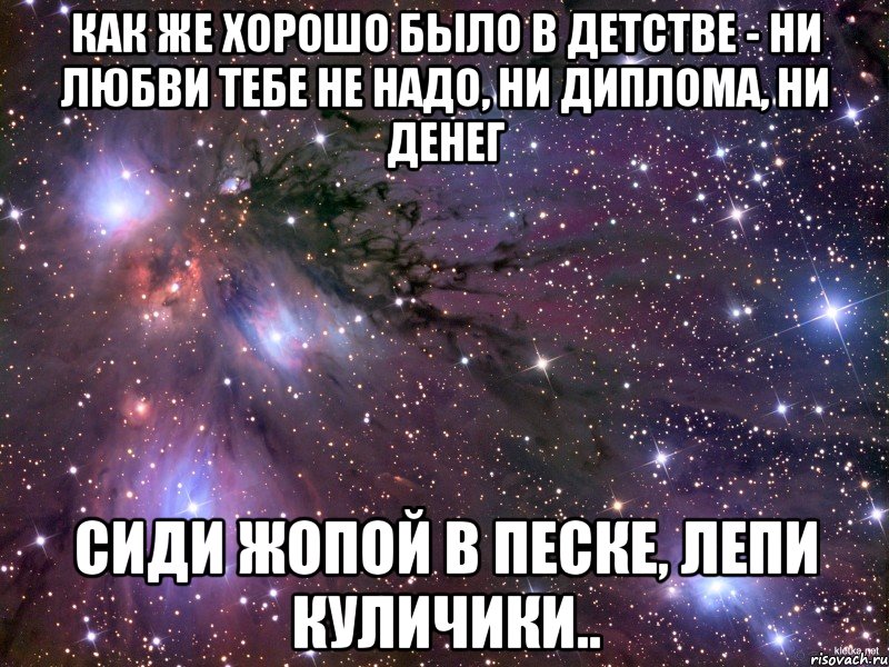 Как же хорошо было в детстве - ни любви тебе не надо, ни диплома, ни денег Сиди жопой в песке, лепи куличики.., Мем Космос