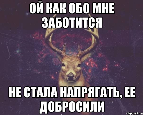 Ой как обо мне заботится Не стала напрягать, ее добросили, Мем  олень наивный