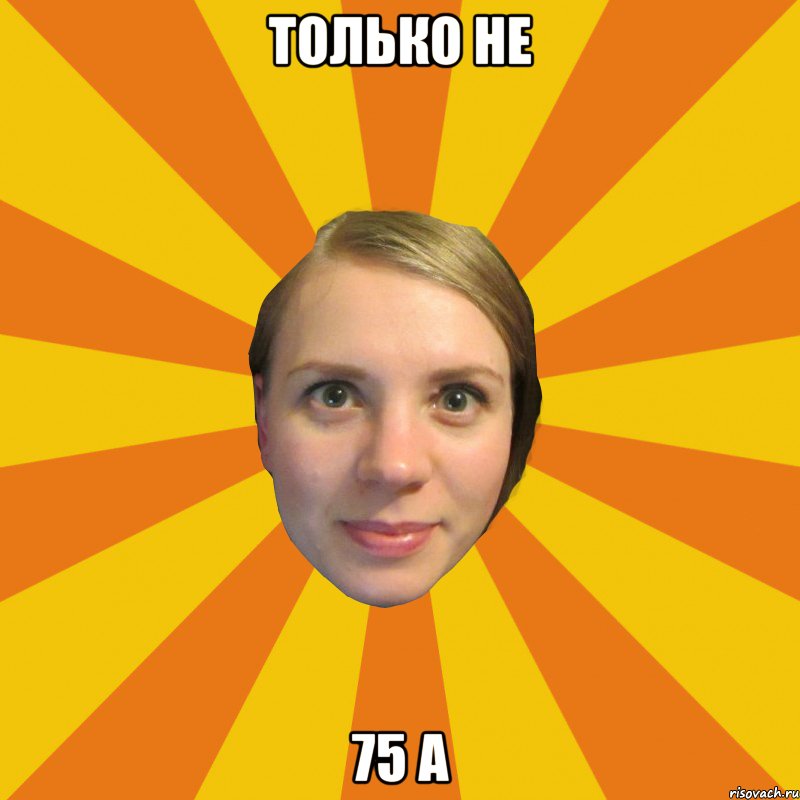 только не 75 А