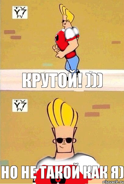 Крутой! ))) Но не такой как я)