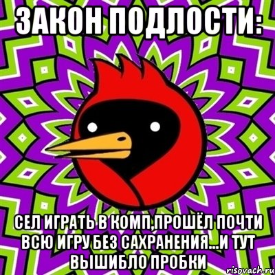 закон подлости: сел играть в комп,прошёл почти всю игру без сахранения...и тут вышибло пробки, Мем Омская птица