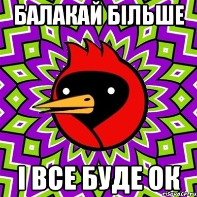 Балакай більше і все буде ок