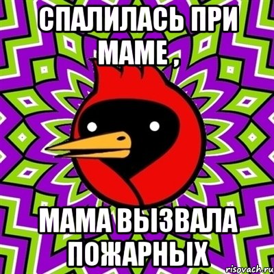 Спалилась при маме , Мама вызвала пожарных