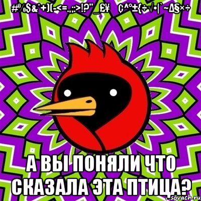 #%$&*+)(-<=.,;:>!?"_£¥€¢^°±{÷√•|`~Δ§×÷ а вы поняли что сказала эта птица?, Мем Омская птица