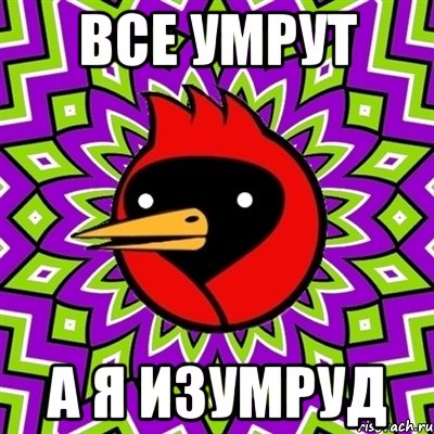 ВСЕ УМРУТ А Я изумруд, Мем Омская птица