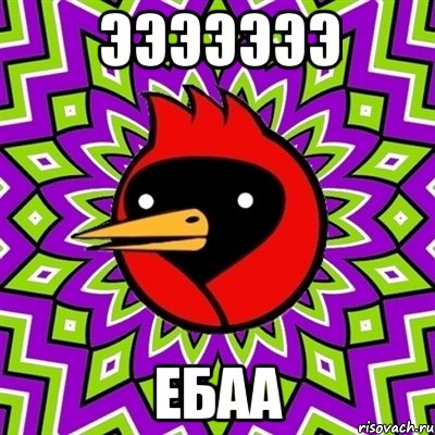 Эээээээ Ебаа