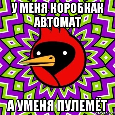 У меня коробкак автомат А уменя пулемёт