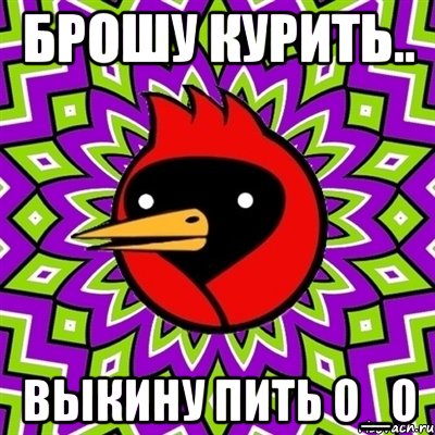 брошу курить.. выкину пить О_о