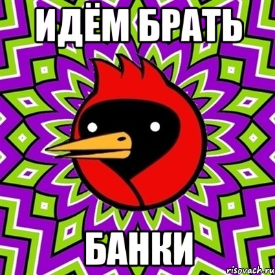 ИДЁМ БРАТЬ БАНКИ
