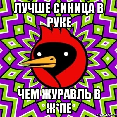 Лучше синица в руке Чем журавль в ж*пе