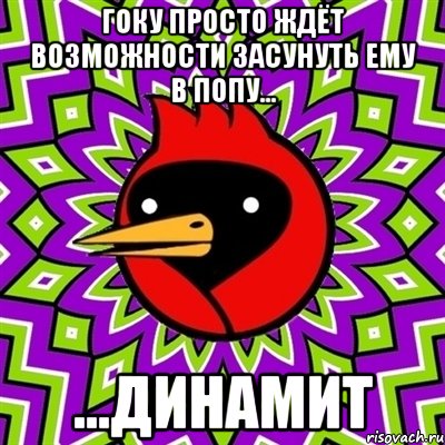 Гоку просто ждёт возможности засунуть ему в попу... ...ДИНАМИТ, Мем Омская птица