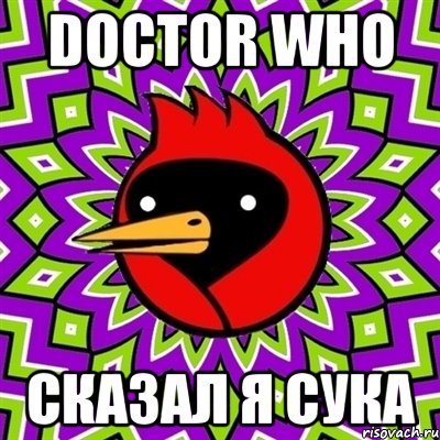 Doctor who Сказал я сука