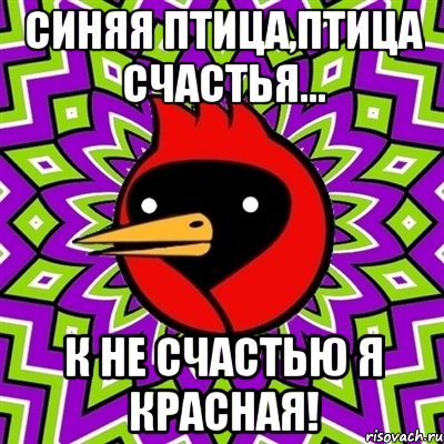 Синяя птица,птица счастья... К не счастью я красная!