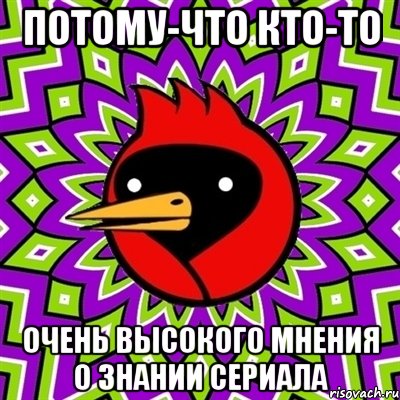 Потому-что кто-то Очень высокого мнения о знании сериала, Мем Омская птица