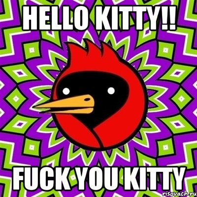 Hello kitty!! Fuck you kitty