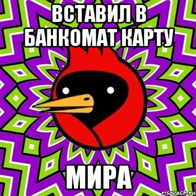 ВСТАВИЛ В БАНКОМАТ КАРТУ МИРА, Мем Омская птица