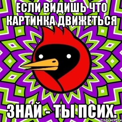 Если видишь что картинка движеться знай - ты псих., Мем Омская птица