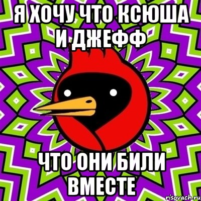 я хочу что ксюша и джефф что они били вместе, Мем Омская птица