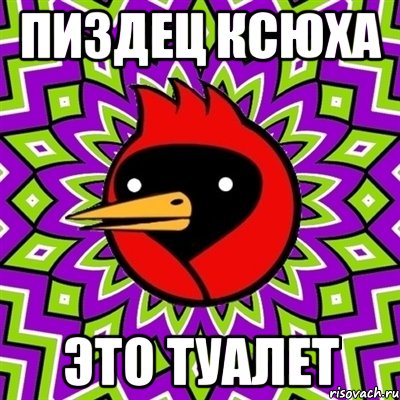 Пиздец Ксюха Это туалет, Мем Омская птица