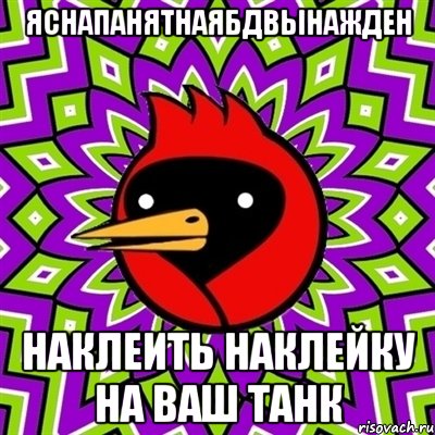 яснапанятнаЯБДвынажден наклеить наклейку на ваш танк, Мем Омская птица