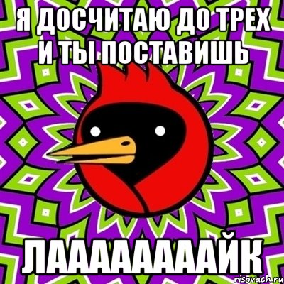 Я досчитаю до трех и ты поставишь Лаааааааайк, Мем Омская птица
