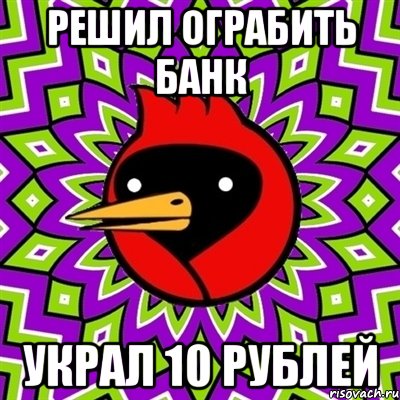 Решил ограбить банк украл 10 рублей, Мем Омская птица