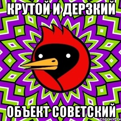 КРУТОЙ И ДЕРЗКИЙ ОБЪЕКТ СОВЕТСКИЙ, Мем Омская птица