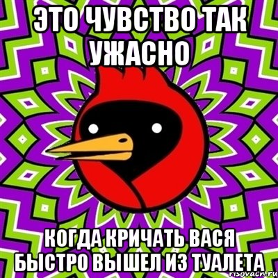 Это чувство так ужасно Когда кричать Вася быстро вышел из туалета, Мем Омская птица