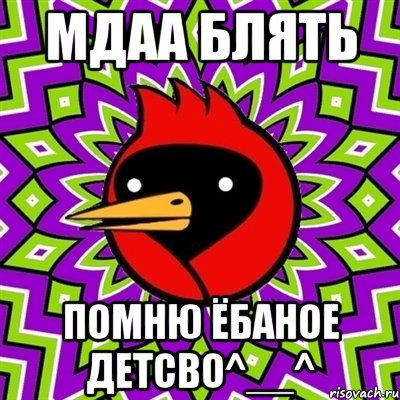Мдаа Блять ПОМНЮ ЁБАНОЕ ДЕТСВО^__^
