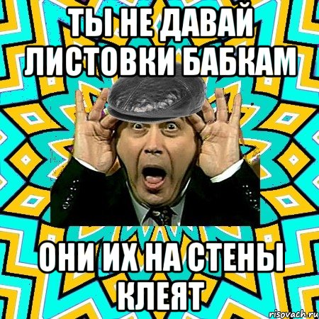 ты не давай листовки бабкам они их на стены клеят, Мем омский петросян