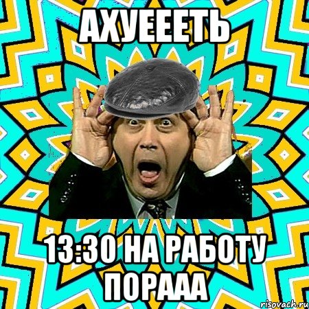 Ахуеееть 13:30 на работу порааа, Мем омский петросян