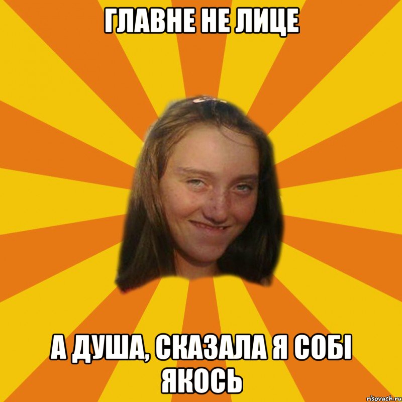 Главне не лице А душа, сказала я собі якось