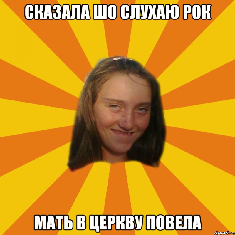 Сказала шо слухаю рок мать в церкву повела