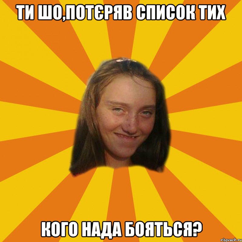 ти шо,потєряв список тих кого нада бояться?