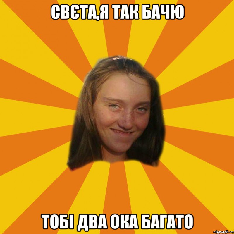 свєта,я так бачю тобі два ока багато