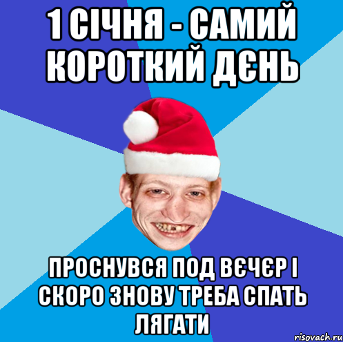 1 січня - самий короткий дєнь проснувся под вєчєр і скоро знову треба спать лягати