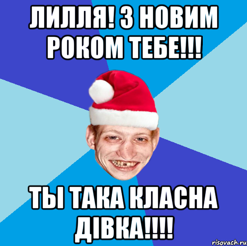 Лилля! З Новим Роком тебе!!! ты така класна дiвка!!!!